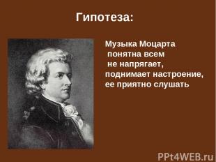 Гипотеза: Музыка Моцарта понятна всем не напрягает, поднимает настроение, ее при