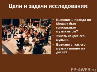 Цели и задачи исследования: Выяснить: правда ли Моцарт был гениальным музыкантом