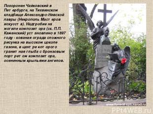 Похоронен Чайковский в Петербурге, на Тихвинском кладбище Александро-Невской лав