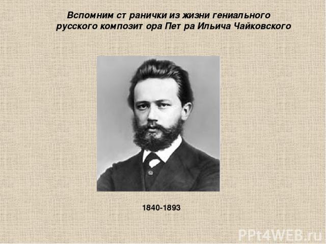 Вспомним странички из жизни гениального русского композитора Петра Ильича Чайковского 1840-1893