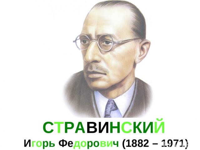 СТРАВИНСКИЙ Игорь Федорович (1882 – 1971)