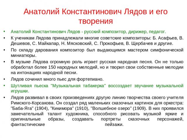 Анатолий Константинович Лядов и его творения Анатолий Константинович Лядов - русский композитор, дирижер, педагог. К ученикам Лядова принадлежали многие советские композиторы: Б. Асафьев, В. Дешевов, С. Майкапар, Н. Мясковский, С. Прокофьев, В. Щерб…