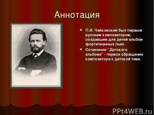 Аннотация П.И. Чайковский был первым русским композитором, создавшим для детей а