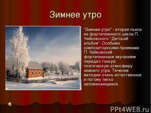 Зимнее утро "Зимнее утро" - вторая пьеса из фортепианного цикла П. Чайковского "
