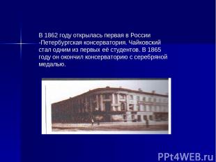 В 1862 году открылась первая в России -Петербургская консерватория. Чайковский с