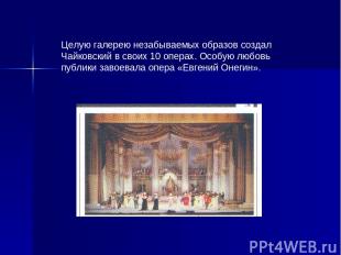 Целую галерею незабываемых образов создал Чайковский в своих 10 операх. Особую л