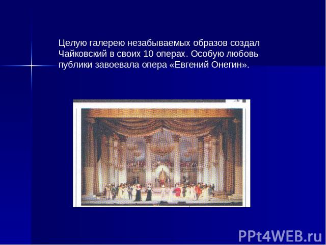 Целую галерею незабываемых образов создал Чайковский в своих 10 операх. Особую любовь публики завоевала опера «Евгений Онегин».