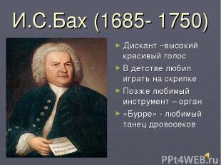 И.С.Бах (1685- 1750) Дискант –высокий красивый голос В детстве любил играть на с