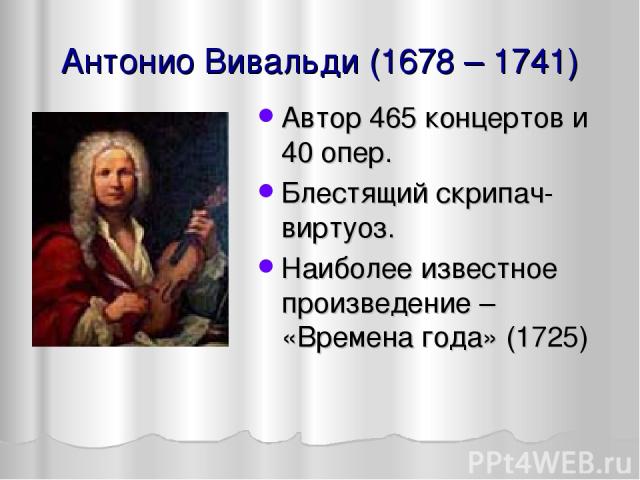 Антонио Вивальди (1678 – 1741) Автор 465 концертов и 40 опер. Блестящий скрипач-виртуоз. Наиболее известное произведение – «Времена года» (1725)