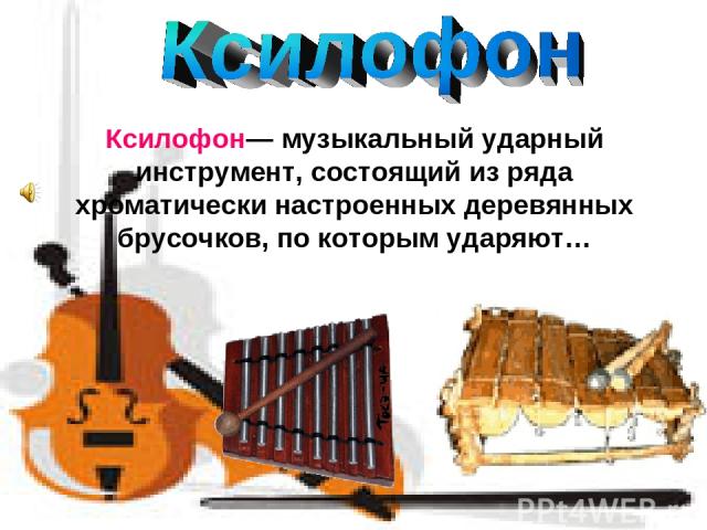 Ксилофон— музыкальный ударный инструмент, состоящий из ряда хроматически настроенных деревянных брусочков, по которым ударяют…