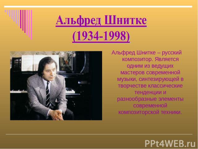 Альфред Шнитке – русский композитор. Является одним из ведущих мастеров современной музыки, синтезирующей в творчестве классические тенденции и разнообразные элементы современной композиторской техники.