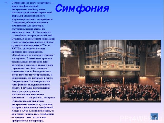 Симфония Симфония (от греч. «созвучие») — жанр симфонической инструментальной музыки многочастной канонизированной формы фундаментального мировоззренческого содержания. Симфония, обычно, является сочинением для оркестра, состоящее, как правило, из н…
