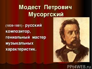 Модест Петрович Мусоргский (1839-1881) - русский композитор, гениальный мастер м