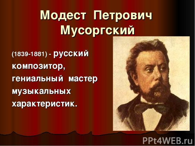 Модест Петрович Мусоргский (1839-1881) - русский композитор, гениальный мастер музыкальных характеристик.