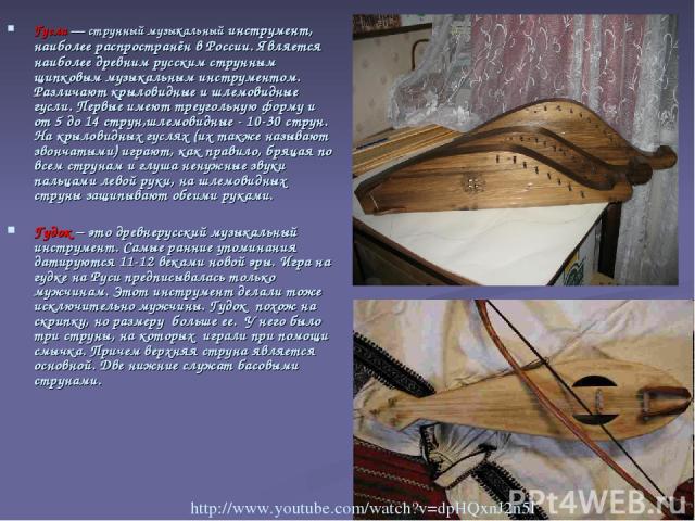 Гусли — струнный музыкальный инструмент, наиболее распространён в России. Является наиболее древним русским струнным щипковым музыкальным инструментом. Различают крыловидные и шлемовидные гусли. Первые имеют треугольную форму и от 5 до 14 струн,шлем…