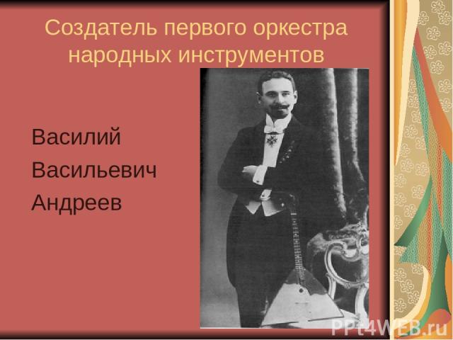 Создатель первого оркестра народных инструментов Василий Васильевич Андреев