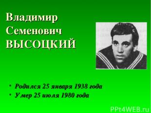 Владимир Семенович ВЫСОЦКИЙ Родился 25 января 1938 года Умер 25 июля 1980 года