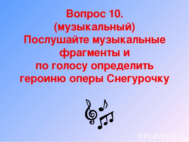 Вопрос 10. (музыкальный) Послушайте музыкальные фрагменты и по голосу определить героиню оперы Снегурочку