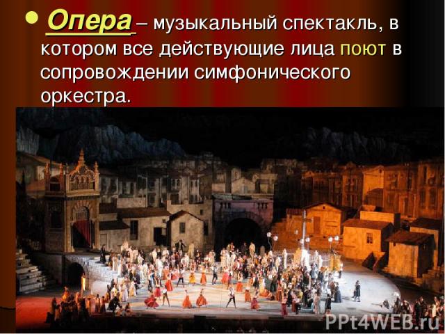 Опера – музыкальный спектакль, в котором все действующие лица поют в сопровождении симфонического оркестра.