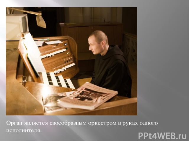Орган является своеобразным оркестром в руках одного исполнителя.
