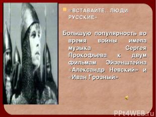 «ВСТАВАЙТЕ…ЛЮДИ РУССКИЕ» Большую популярность во время войны имела музыка Сергея