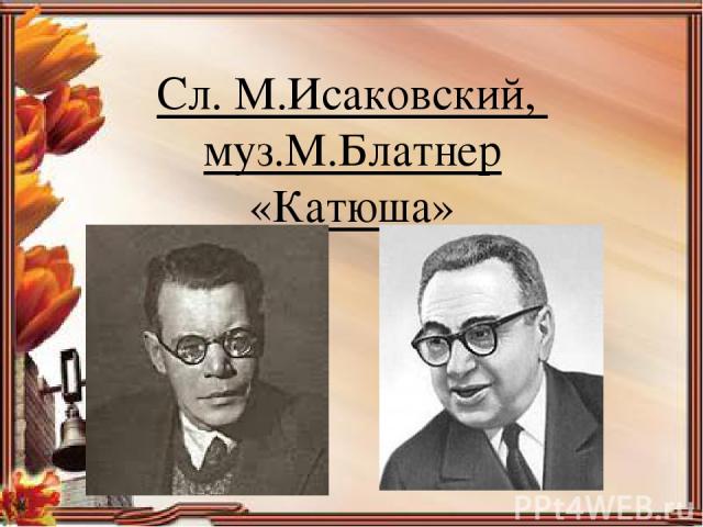 Сл. М.Исаковский, муз.М.Блатнер «Катюша»