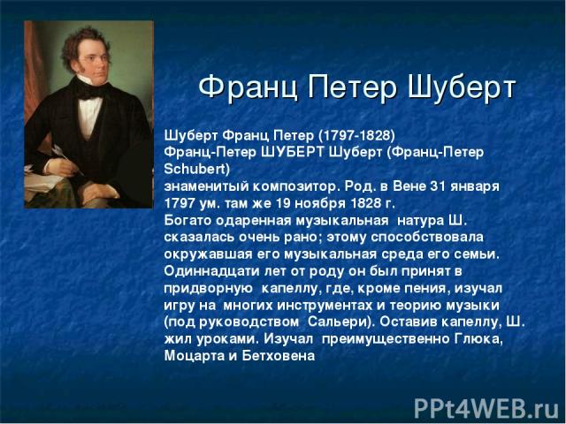 Франц Петер Шуберт Шуберт Франц Петер (1797-1828) Франц-Петер ШУБЕРТ Шуберт (Франц-Петер Schubert) знаменитый композитор. Род. в Вене 31 января 1797 ум. там же 19 ноября 1828 г. Богато одаренная музыкальная натура Ш. сказалась очень рано; этому спос…