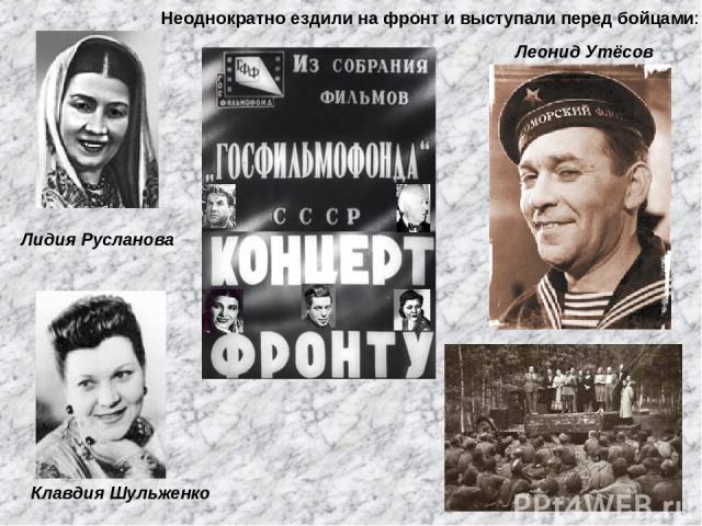 Лидия Русланова Леонид Утёсов Клавдия Шульженко Неоднократно ездили на фронт и выступали перед бойцами: