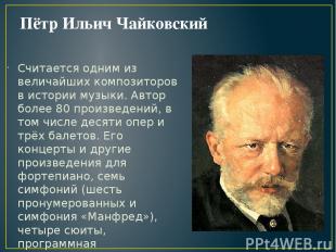 Пётр Ильич Чайковский Считается одним из величайших композиторов в истории музык