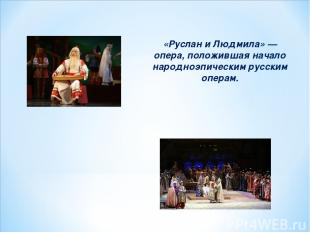 «Руслан и Людмила» — опера, положившая начало народноэпическим русским операм.