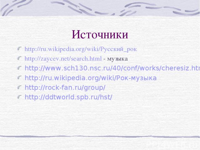 Источники http://ru.wikipedia.org/wiki/Русский_рок http://zaycev.net/search.html - музыка http://www.sch130.nsc.ru/40/conf/works/cheresiz.html http://ru.wikipedia.org/wiki/Рок-музыка http://rock-fan.ru/group/ http://ddtworld.spb.ru/hst/