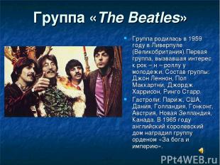 Группа «The Beatles» Группа родилась в 1959 году в Ливерпуле (Великобритания).Пе