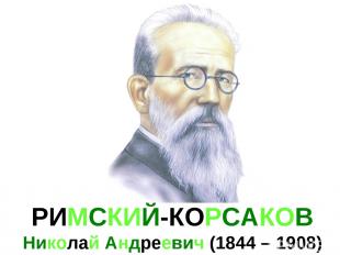 РИМСКИЙ-КОРСАКОВ Николай Андреевич (1844 – 1908)