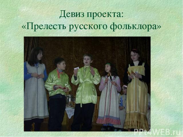 Девиз проекта: «Прелесть русского фольклора»