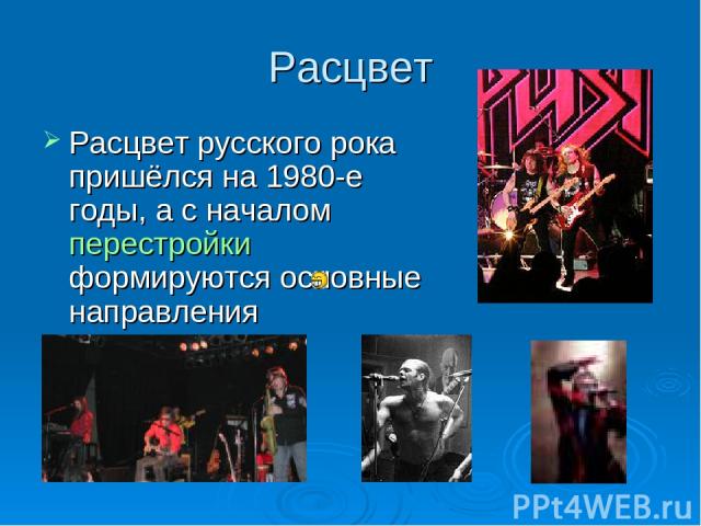 Расцвет Расцвет русского рока пришёлся на 1980-е годы, а с началом перестройки формируются основные направления