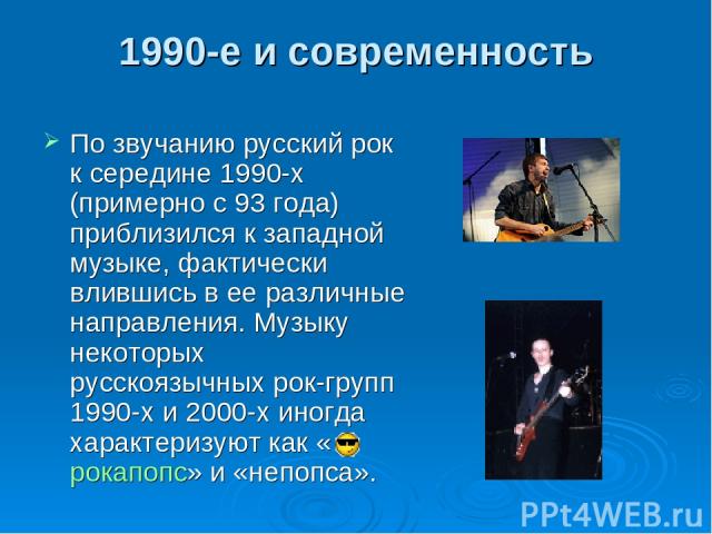 1990-е и современность По звучанию русский рок к середине 1990-х (примерно с 93 года) приблизился к западной музыке, фактически влившись в ее различные направления. Музыку некоторых русскоязычных рок-групп 1990-х и 2000-х иногда характеризуют как «р…