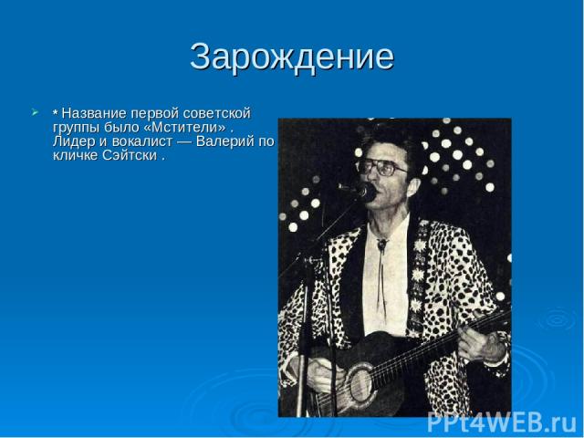 Зарождение * Название первой советской группы было «Мстители» . Лидер и вокалист — Валерий по кличке Сэйтски .