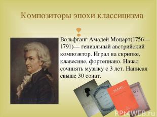 Композиторы эпохи классицизма Вольфганг Амадей Моцарт(1756—1791)— гениальный авс