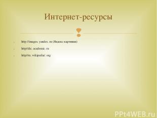 http //images. yandex. ru (Яндекс-картинки) http//dic. academic. ru http//ru. wi