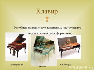 Это общее название всех клавишных инструментов—клавесина, клавикорда, фортепиано