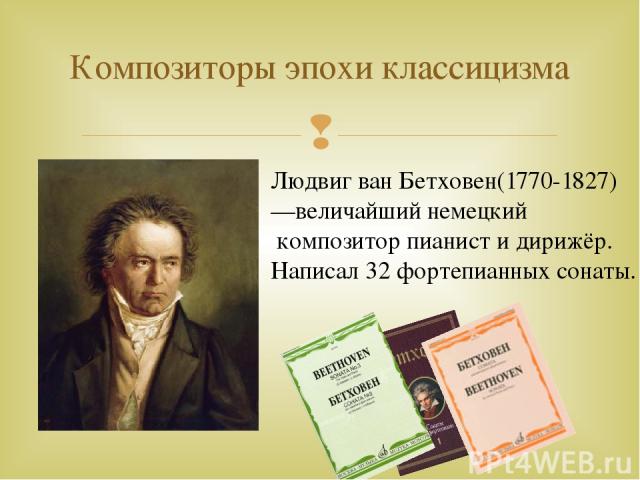 Композиторы эпохи классицизма Людвиг ван Бетховен(1770-1827) —величайший немецкий композитор пианист и дирижёр. Написал 32 фортепианных сонаты.