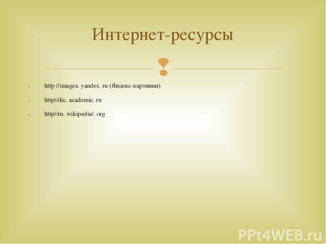 http //images. yandex. ru (Яндекс-картинки) http//dic. academic. ru http//ru. wikipedia/. org Интернет-ресурсы