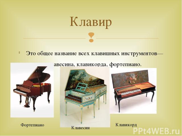 Это общее название всех клавишных инструментов—клавесина, клавикорда, фортепиано. Клавир Клавесин Фортепиано Клавикорд