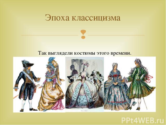 Эпоха классицизма Так выглядели костюмы этого времени.