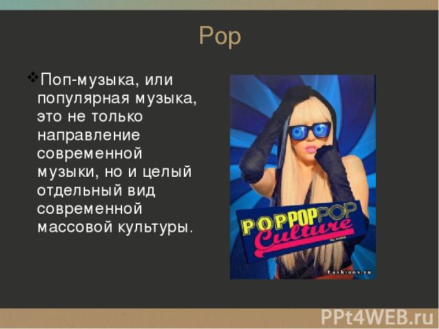 Pop Поп-музыка, или популярная музыка, это не только направление современной музыки, но и целый отдельный вид современной массовой культуры.