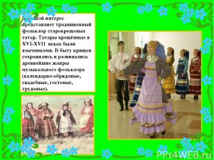 Большой интерес представляет традиционный фольклор старокрещеных татар. Татары к