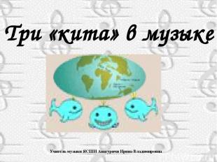 Три «кита» в музыке Учитель музыки ЯСШИ Анагуричи Ирина Владимировна
