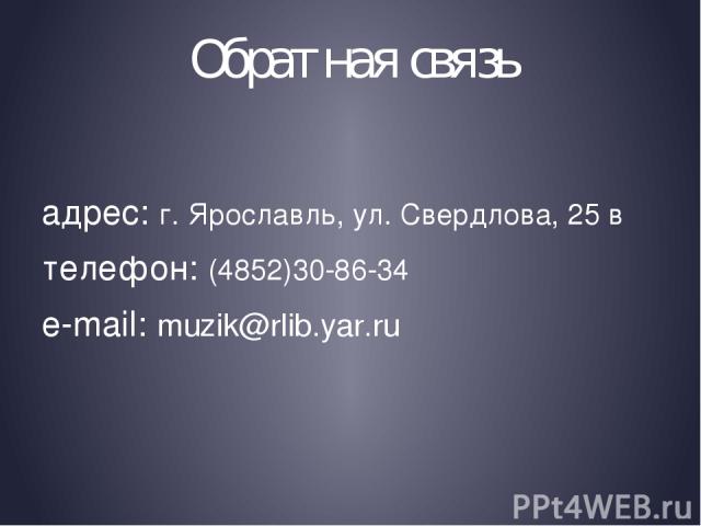 Обратная связь адрес: г. Ярославль, ул. Свердлова, 25 в телефон: (4852)30-86-34 e-mail: muzik@rlib.yar.ru