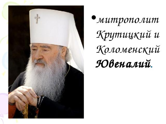митрополит Крутицкий и Коломенский Ювеналий.