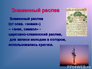 Знаменный распев (от слав. «знамя») – «знак, символ» - церковно-славянский распе